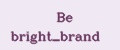 Be bright_brand