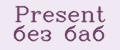 Present без баб