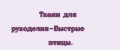 Ткани для рукоделия-Быстрые птицы.