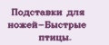 Подставки для ножей-Быстрые птицы.