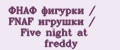 ФНАФ фигурки / FNAF игрушки / Five night at freddy