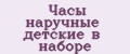 Часы наручные детские в наборе