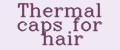 Thermal caps for hair