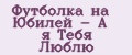 Футболка на Юбилей - А я Тебя Люблю
