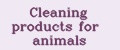 Cleaning products for animals