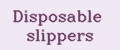 Disposable slippers