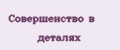 Совершенство в деталях