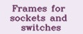Frames for sockets and switches