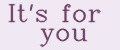 It's for you