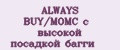 ALWAYS BUY/МОМС с высокой посадкой багги