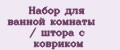 Набор для ванной комнаты / штора с ковриком