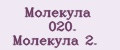 Молекула 020. Молекула 2.
