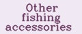 Other fishing accessories
