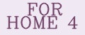 FOR HOME 4
