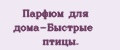 Парфюм для дома-Быстрые птицы.