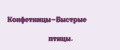 Конфетницы-Быстрые птицы.