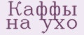 Каффы на ухо