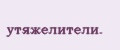 yтяжeлитeли.