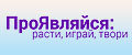 ПроЯвляйся: расти, играй, твори