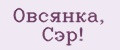 Овсянка, Сэр!