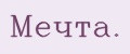 Мeчтa.