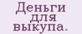 Деньги для выкупа.