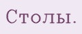 Столы.