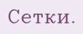Сетки.