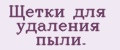 Щетки для удаления пыли.