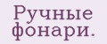 Ручные фонари.