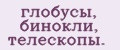 глобусы, бинокли, телескопы.