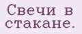 Свечи в стакане.