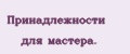 Принадлежности для мастера.