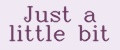 Just a little bit