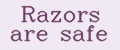Razors are safe