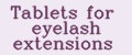 Tablets for eyelash extensions