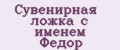Сувенирная ложка с именем Федор