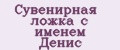 Сувенирная ложка с именем Денис