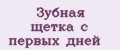 Зубная щетка с первых дней