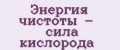 Энергия чистоты - сила кислорода