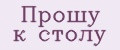 Прошу к столу