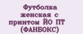 Футболка женская с принтом ЙО ПТ (ФАНБОКС)