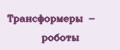 Трансформеры - роботы