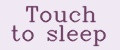 Touch to sleep