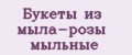 Букеты из мыла-розы мыльные