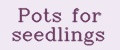 Pots for seedlings