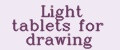 Light tablets for drawing