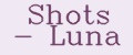 Shots - Luna