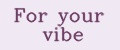 For your vibe