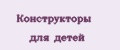 Конструкторы для детей
